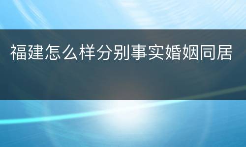 福建怎么样分别事实婚姻同居