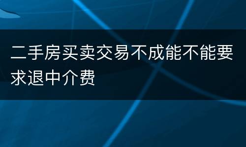 二手房买卖交易不成能不能要求退中介费