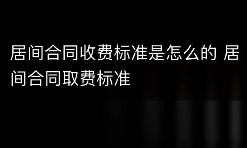 居间合同收费标准是怎么的 居间合同取费标准