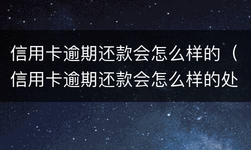 信用卡逾期还款会怎么样的（信用卡逾期还款会怎么样的处理）