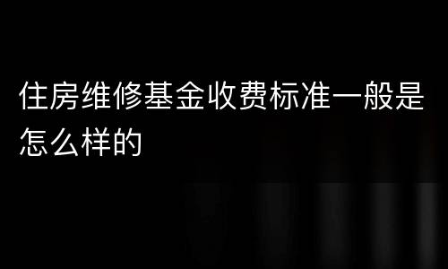 住房维修基金收费标准一般是怎么样的