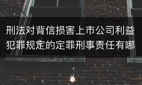 刑法对背信损害上市公司利益犯罪规定的定罪刑事责任有哪些