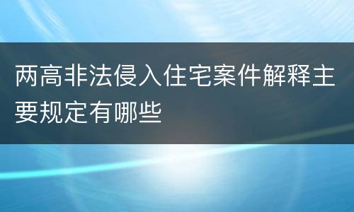 两高非法侵入住宅案件解释主要规定有哪些