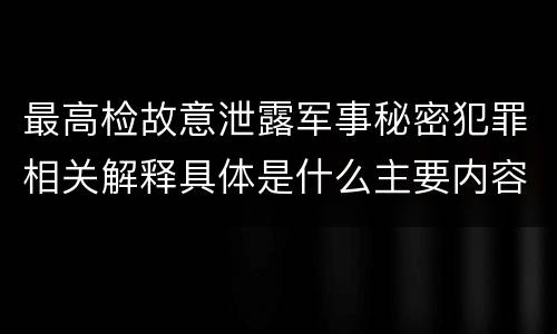 最高检故意泄露军事秘密犯罪相关解释具体是什么主要内容