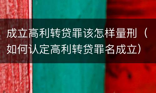 成立高利转贷罪该怎样量刑（如何认定高利转贷罪名成立）