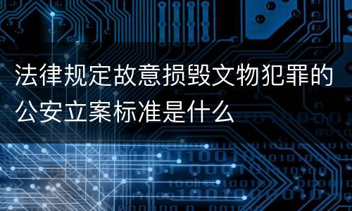 法律规定故意损毁文物犯罪的公安立案标准是什么