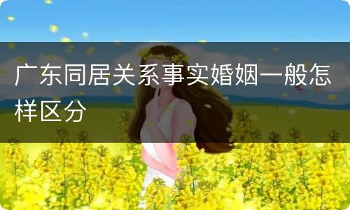 广东同居关系事实婚姻一般怎样区分