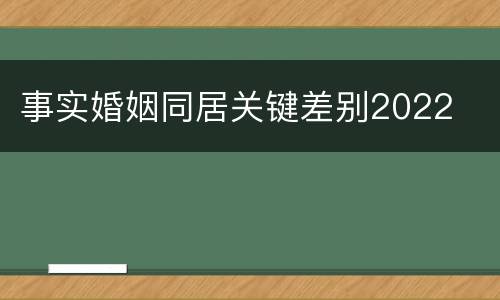 事实婚姻同居关键差别2022