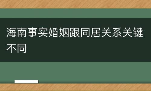 海南事实婚姻跟同居关系关键不同