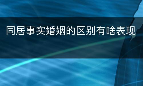 同居事实婚姻的区别有啥表现