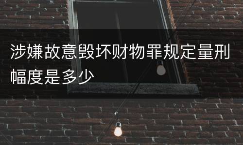 涉嫌故意毁坏财物罪规定量刑幅度是多少