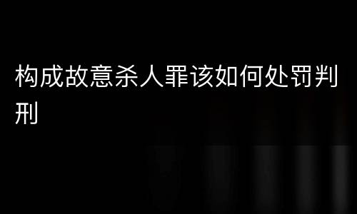 构成故意杀人罪该如何处罚判刑