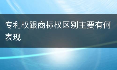 专利权跟商标权区别主要有何表现