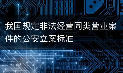 我国规定非法经营同类营业案件的公安立案标准