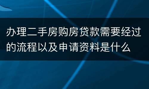 办理二手房购房贷款需要经过的流程以及申请资料是什么