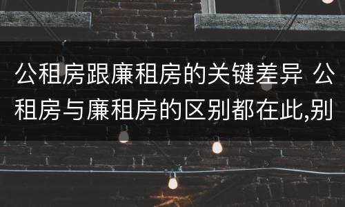 公租房跟廉租房的关键差异 公租房与廉租房的区别都在此,别再搞错了!