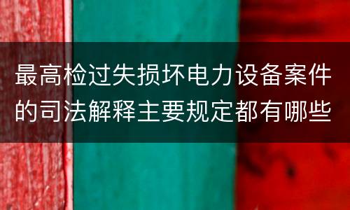 最高检过失损坏电力设备案件的司法解释主要规定都有哪些