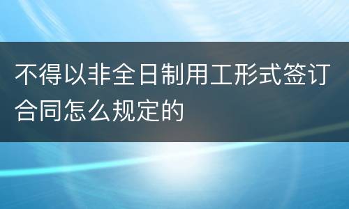 不得以非全日制用工形式签订合同怎么规定的