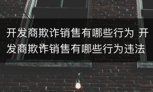 开发商欺诈销售有哪些行为 开发商欺诈销售有哪些行为违法