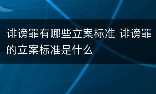 诽谤罪有哪些立案标准 诽谤罪的立案标准是什么