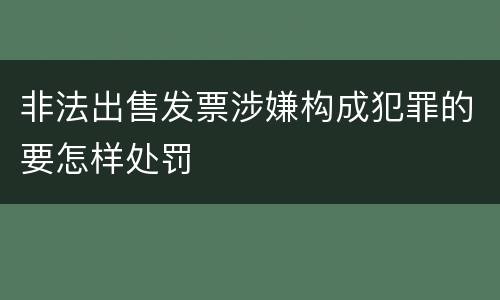 非法出售发票涉嫌构成犯罪的要怎样处罚