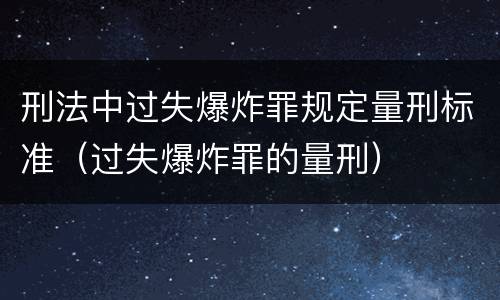 刑法中过失爆炸罪规定量刑标准（过失爆炸罪的量刑）