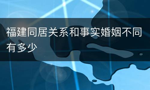 福建同居关系和事实婚姻不同有多少