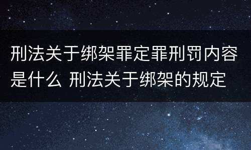 刑法关于绑架罪定罪刑罚内容是什么 刑法关于绑架的规定