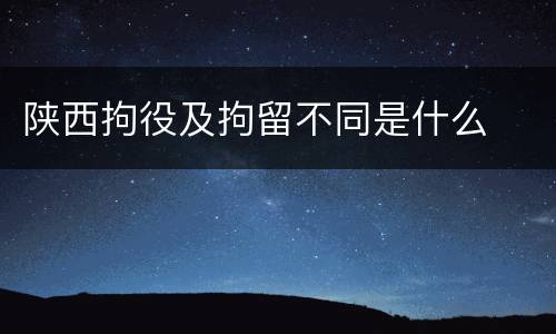 陕西拘役及拘留不同是什么