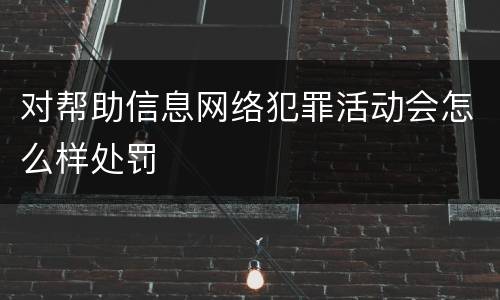 对帮助信息网络犯罪活动会怎么样处罚