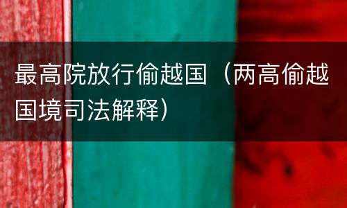 最高院放行偷越国（两高偷越国境司法解释）