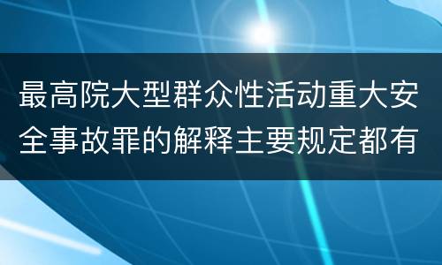 最高院大型群众性活动重大安全事故罪的解释主要规定都有哪些