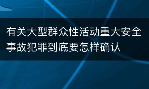 有关大型群众性活动重大安全事故犯罪到底要怎样确认