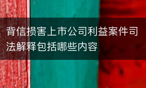 背信损害上市公司利益案件司法解释包括哪些内容