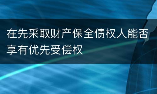 在先采取财产保全债权人能否享有优先受偿权