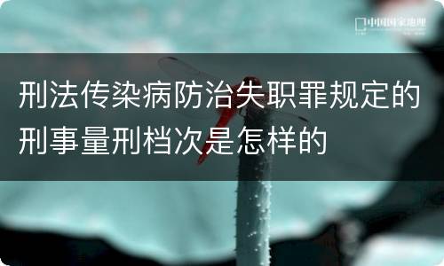 刑法传染病防治失职罪规定的刑事量刑档次是怎样的