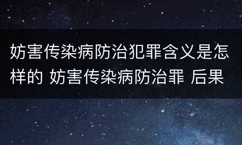 妨害传染病防治犯罪含义是怎样的 妨害传染病防治罪 后果特别严重