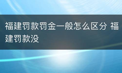 福建罚款罚金一般怎么区分 福建罚款没