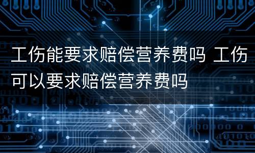 工伤能要求赔偿营养费吗 工伤可以要求赔偿营养费吗