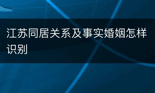 江苏同居关系及事实婚姻怎样识别