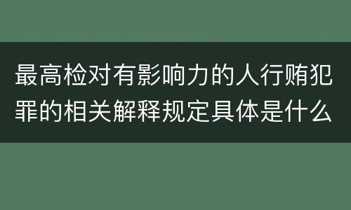 最高检对有影响力的人行贿犯罪的相关解释规定具体是什么内容