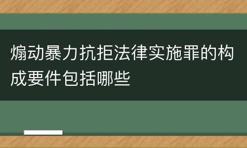 煽动暴力抗拒法律实施罪的构成要件包括哪些