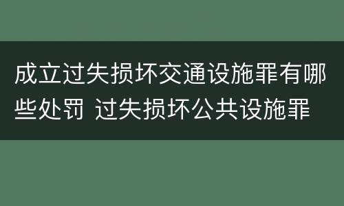 成立过失损坏交通设施罪有哪些处罚 过失损坏公共设施罪