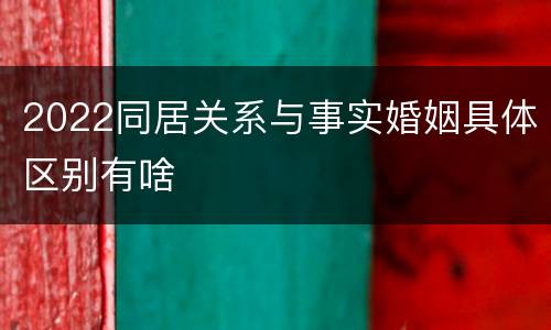 2022同居关系与事实婚姻具体区别有啥