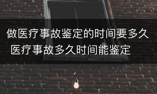 做医疗事故鉴定的时间要多久 医疗事故多久时间能鉴定