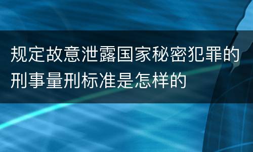 规定故意泄露国家秘密犯罪的刑事量刑标准是怎样的