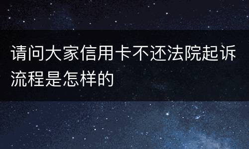 请问大家信用卡不还法院起诉流程是怎样的