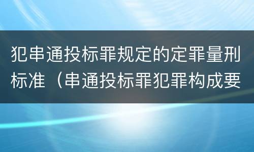 犯串通投标罪规定的定罪量刑标准（串通投标罪犯罪构成要件）