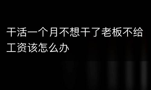 干活一个月不想干了老板不给工资该怎么办