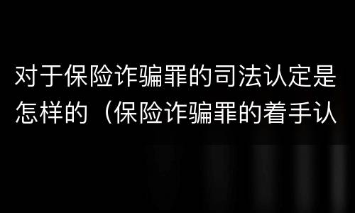 对于保险诈骗罪的司法认定是怎样的（保险诈骗罪的着手认定）